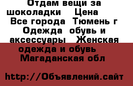 Отдам вещи за шоколадки  › Цена ­ 100 - Все города, Тюмень г. Одежда, обувь и аксессуары » Женская одежда и обувь   . Магаданская обл.